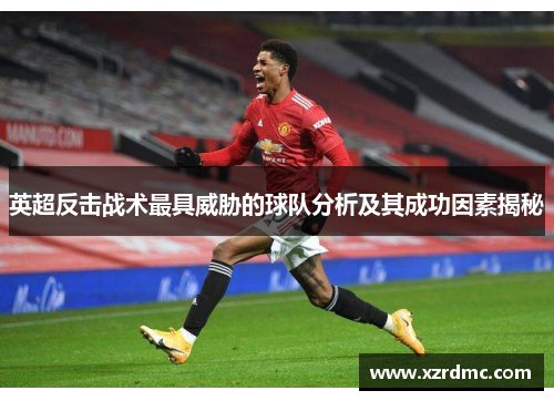 英超反击战术最具威胁的球队分析及其成功因素揭秘