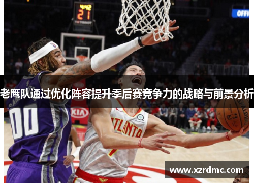 老鹰队通过优化阵容提升季后赛竞争力的战略与前景分析