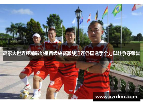 高尔夫世界杯精彩纷呈晋级决赛激战连连各国选手全力以赴争夺荣誉